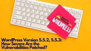 WordPress Version 5.5.2, 5.5.3: How Severe Are the Vulnerabilities Patched? article image